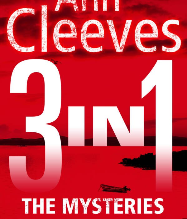 The Mysteries of Shetland: Ann Cleeves Shetland novels 1-3